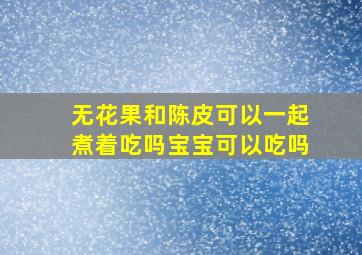 无花果和陈皮可以一起煮着吃吗宝宝可以吃吗