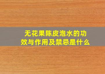 无花果陈皮泡水的功效与作用及禁忌是什么