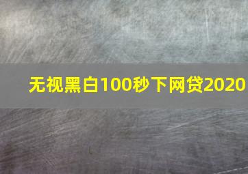 无视黑白100秒下网贷2020