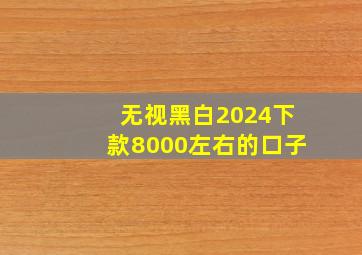 无视黑白2024下款8000左右的口子