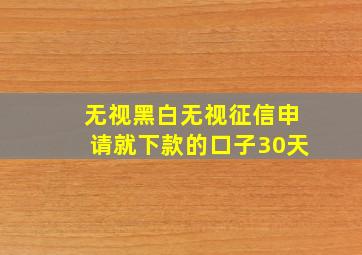 无视黑白无视征信申请就下款的口子30天