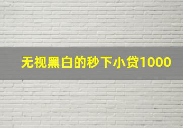 无视黑白的秒下小贷1000