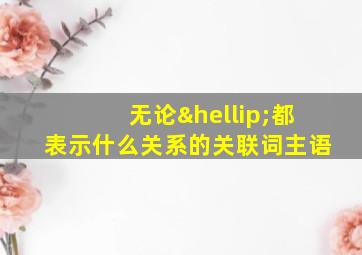 无论…都表示什么关系的关联词主语