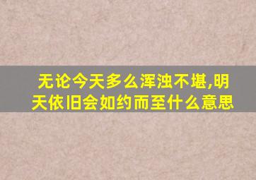 无论今天多么浑浊不堪,明天依旧会如约而至什么意思