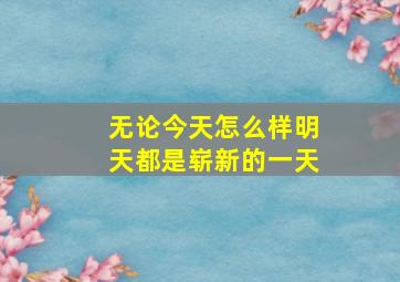 无论今天怎么样明天都是崭新的一天