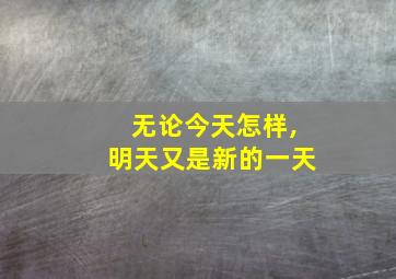 无论今天怎样,明天又是新的一天