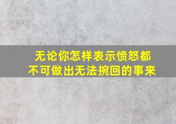 无论你怎样表示愤怒都不可做出无法捥回的事来