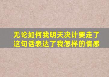 无论如何我明天决计要走了这句话表达了我怎样的情感