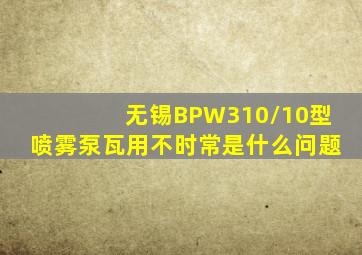 无锡BPW310/10型喷雾泵瓦用不时常是什么问题