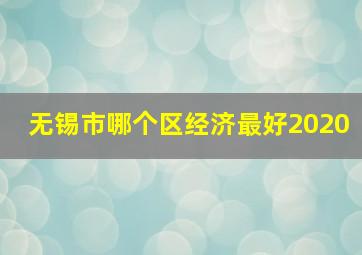 无锡市哪个区经济最好2020