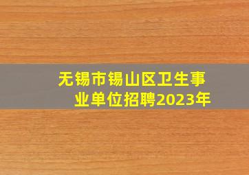 无锡市锡山区卫生事业单位招聘2023年