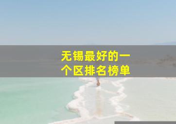 无锡最好的一个区排名榜单