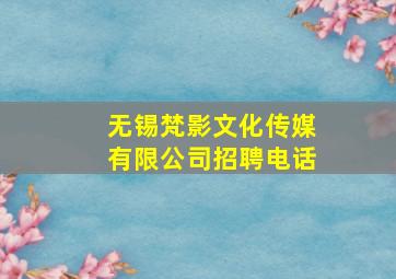 无锡梵影文化传媒有限公司招聘电话