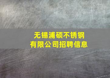 无锡浦硕不锈钢有限公司招聘信息