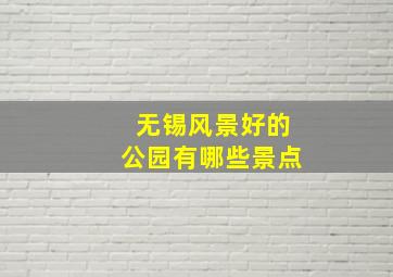 无锡风景好的公园有哪些景点