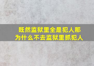 既然监狱里全是犯人那为什么不去监狱里抓犯人