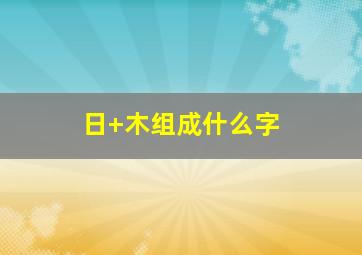 日+木组成什么字