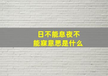 日不能息夜不能寐意思是什么