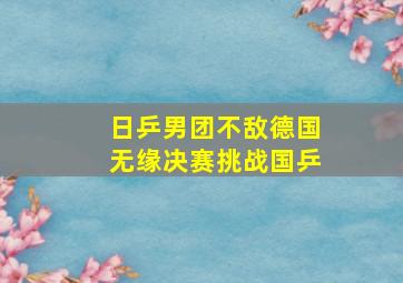 日乒男团不敌德国无缘决赛挑战国乒