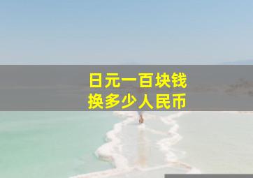 日元一百块钱换多少人民币