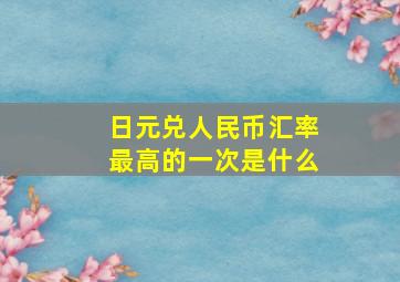 日元兑人民币汇率最高的一次是什么