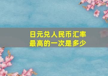 日元兑人民币汇率最高的一次是多少