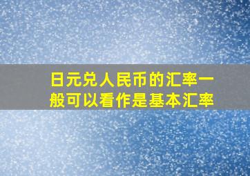 日元兑人民币的汇率一般可以看作是基本汇率