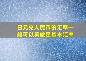 日元兑人民币的汇率一般可以看做是基本汇率