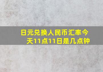 日元兑换人民币汇率今天11点11日是几点钟