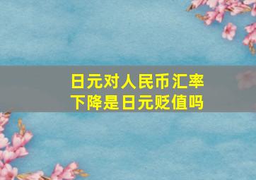 日元对人民币汇率下降是日元贬值吗