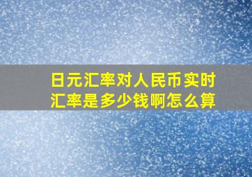 日元汇率对人民币实时汇率是多少钱啊怎么算