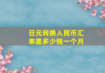 日元转换人民币汇率是多少钱一个月