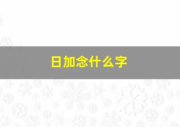 日加念什么字