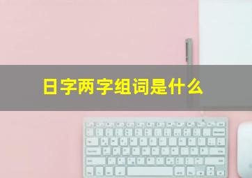 日字两字组词是什么