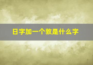 日字加一个敦是什么字