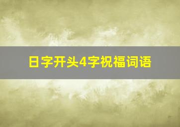 日字开头4字祝福词语