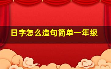 日字怎么造句简单一年级