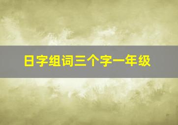 日字组词三个字一年级