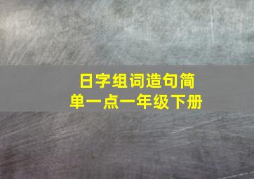 日字组词造句简单一点一年级下册