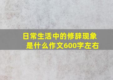 日常生活中的修辞现象是什么作文600字左右