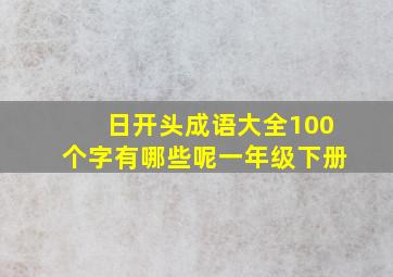 日开头成语大全100个字有哪些呢一年级下册