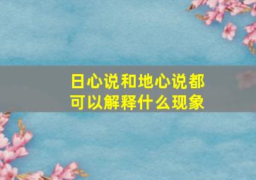 日心说和地心说都可以解释什么现象