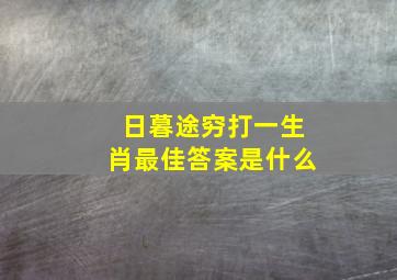 日暮途穷打一生肖最佳答案是什么