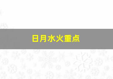 日月水火重点