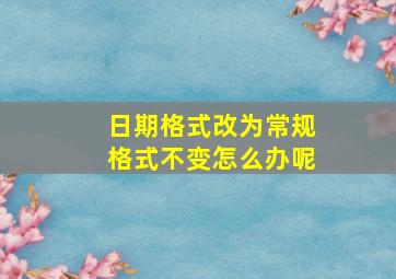 日期格式改为常规格式不变怎么办呢