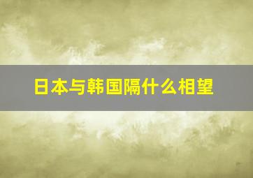 日本与韩国隔什么相望