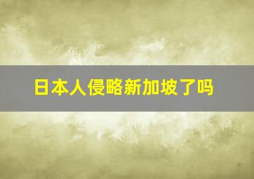 日本人侵略新加坡了吗