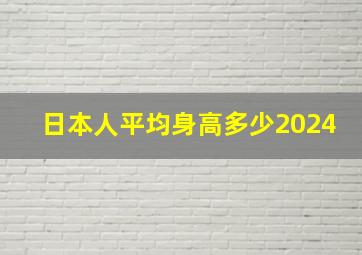 日本人平均身高多少2024