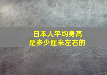 日本人平均身高是多少厘米左右的