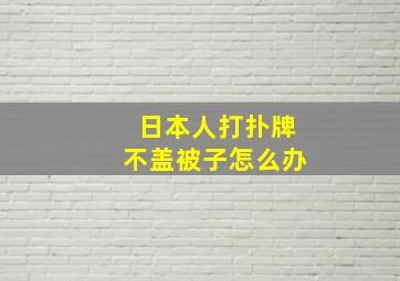 日本人打扑牌不盖被子怎么办